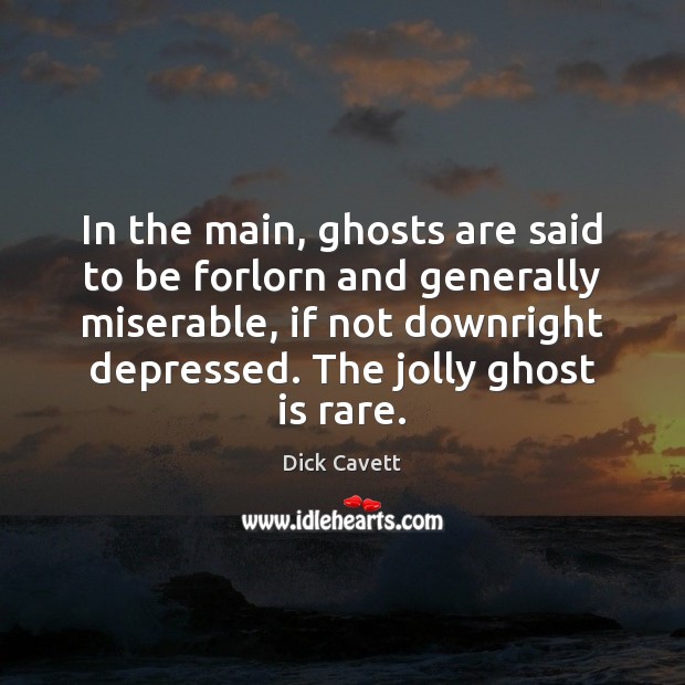 In the main, ghosts are said to be forlorn and generally miserable, Dick Cavett Picture Quote