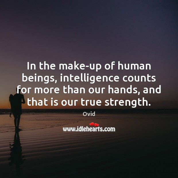 In the make-up of human beings, intelligence counts for more than our Image