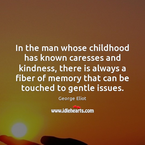 In the man whose childhood has known caresses and kindness, there is Image
