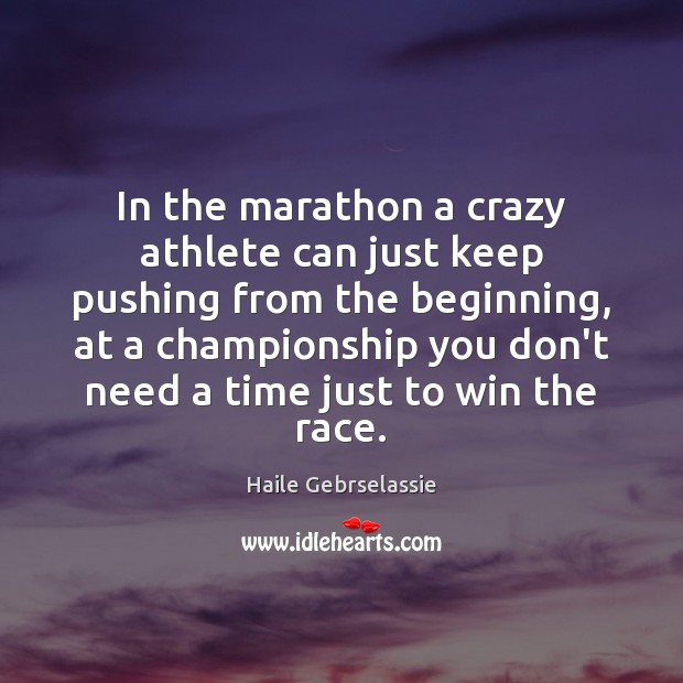 In the marathon a crazy athlete can just keep pushing from the Haile Gebrselassie Picture Quote