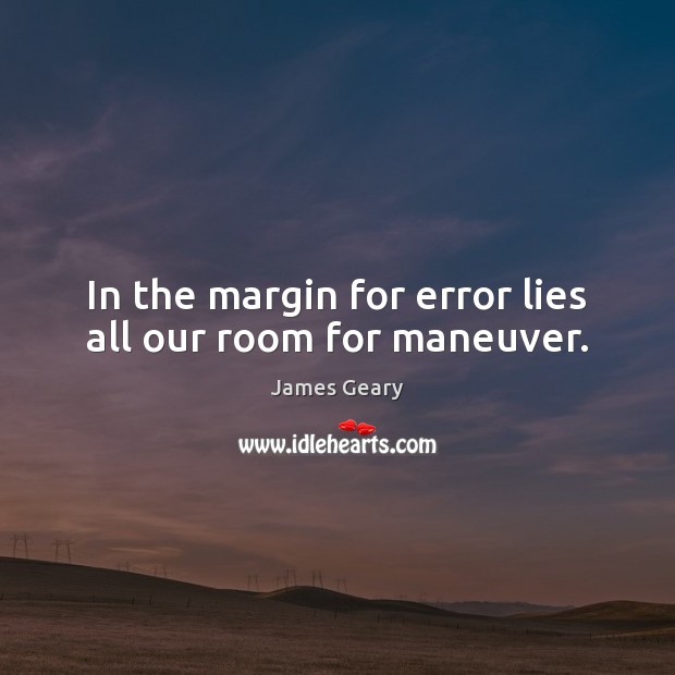 In the margin for error lies all our room for maneuver. James Geary Picture Quote