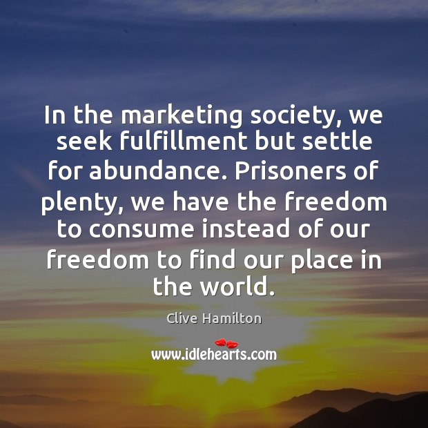 In the marketing society, we seek fulfillment but settle for abundance. Prisoners Image