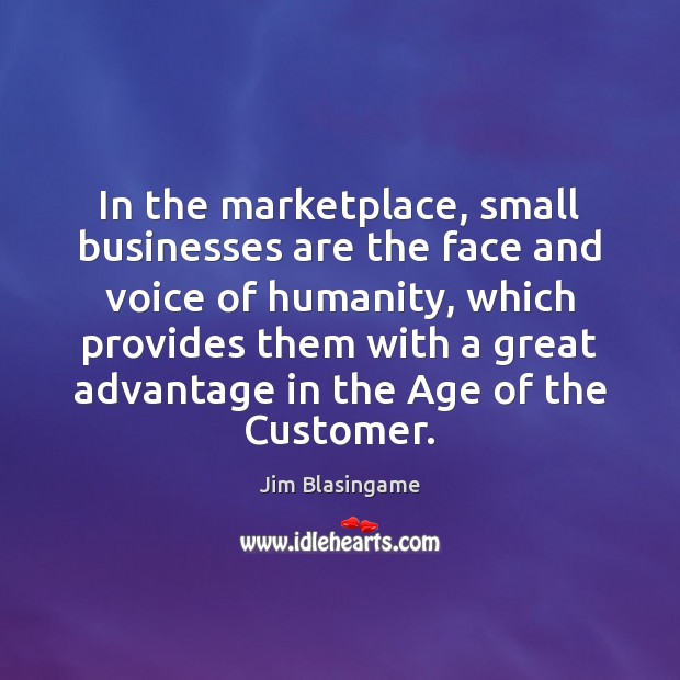 In the marketplace, small businesses are the face and voice of humanity, Jim Blasingame Picture Quote