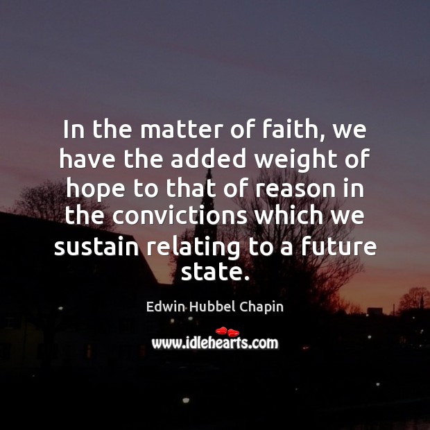 In the matter of faith, we have the added weight of hope Edwin Hubbel Chapin Picture Quote
