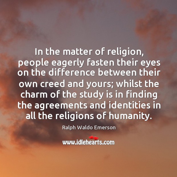 In the matter of religion, people eagerly fasten their eyes on the difference between their own creed and yours Ralph Waldo Emerson Picture Quote