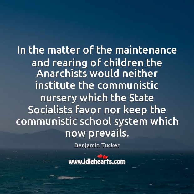 In the matter of the maintenance and rearing of children the Anarchists Benjamin Tucker Picture Quote