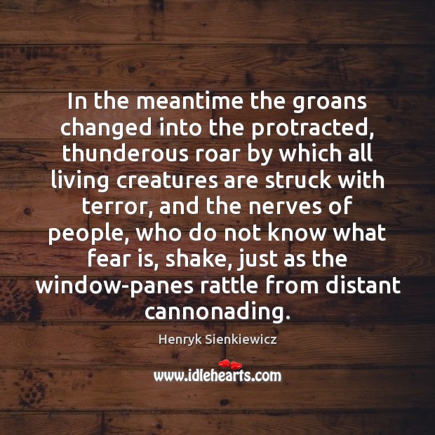 In the meantime the groans changed into the protracted, thunderous roar by Henryk Sienkiewicz Picture Quote