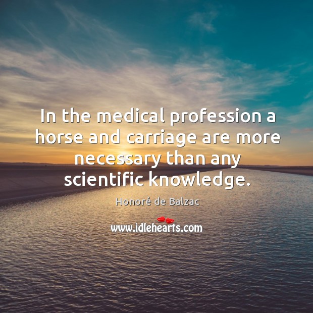In the medical profession a horse and carriage are more necessary than Honoré de Balzac Picture Quote