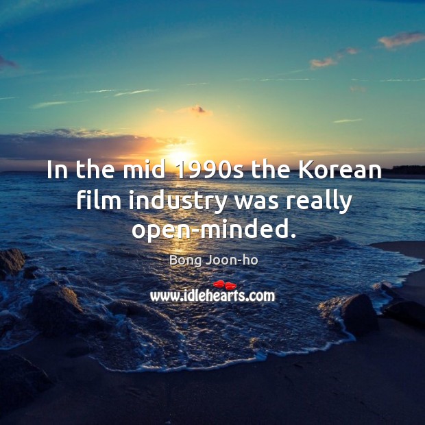 In the mid 1990s the Korean film industry was really open-minded. Bong Joon-ho Picture Quote