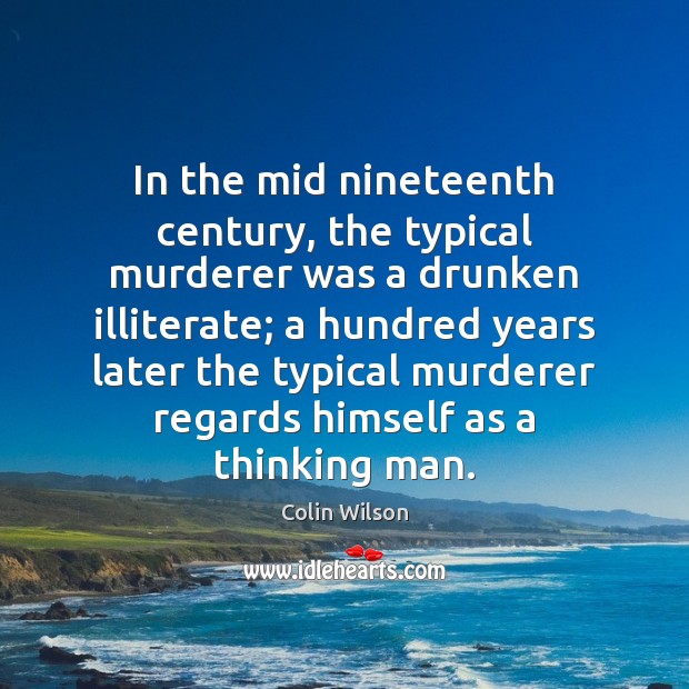 In the mid nineteenth century, the typical murderer was a drunken illiterate; Colin Wilson Picture Quote