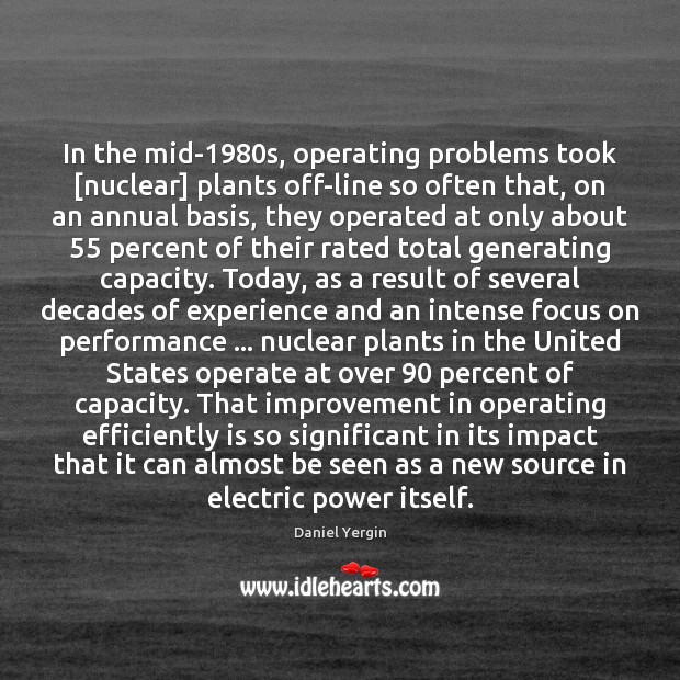In the mid-1980s, operating problems took [nuclear] plants off-line so often Daniel Yergin Picture Quote