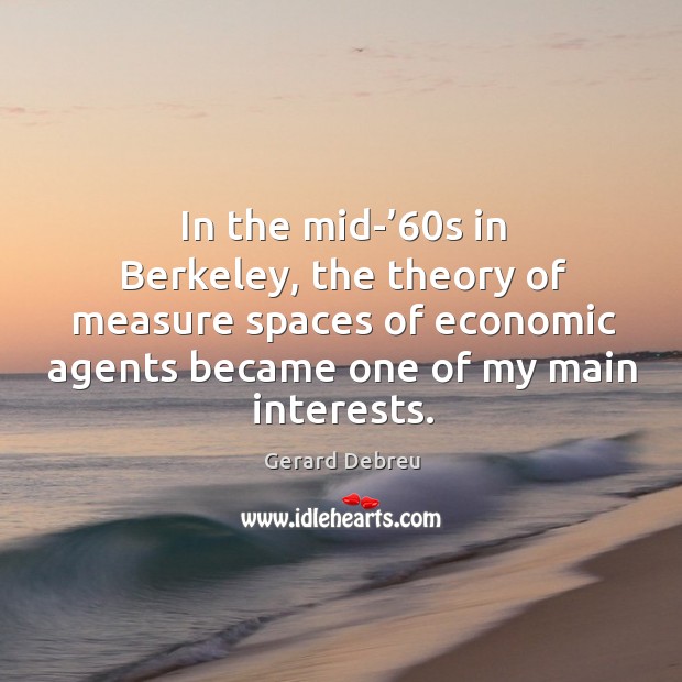 In the mid-’60s in berkeley, the theory of measure spaces of economic agents Gerard Debreu Picture Quote