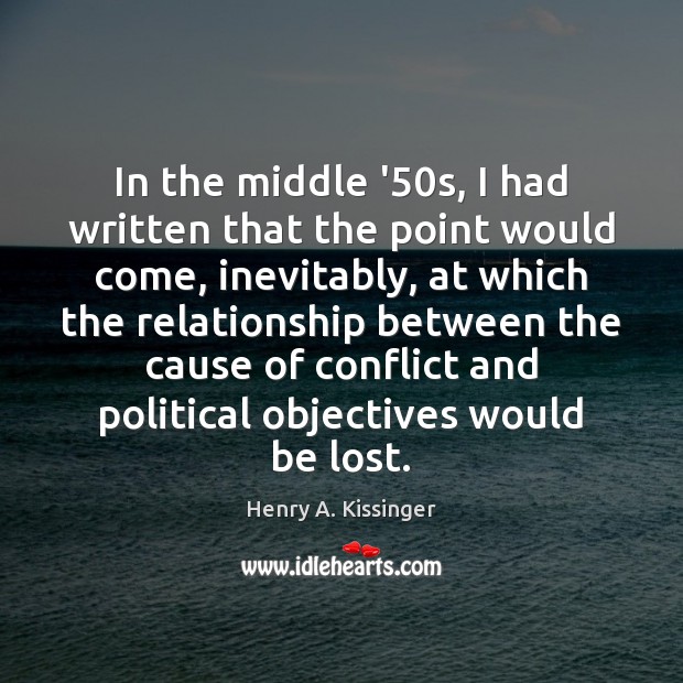 In the middle ’50s, I had written that the point would Henry A. Kissinger Picture Quote