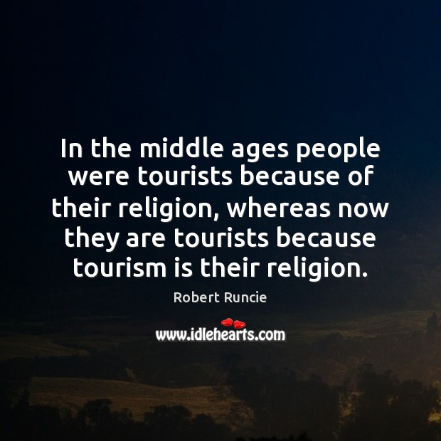In the middle ages people were tourists because of their religion, whereas Robert Runcie Picture Quote