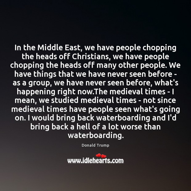 In the Middle East, we have people chopping the heads off Christians, Donald Trump Picture Quote