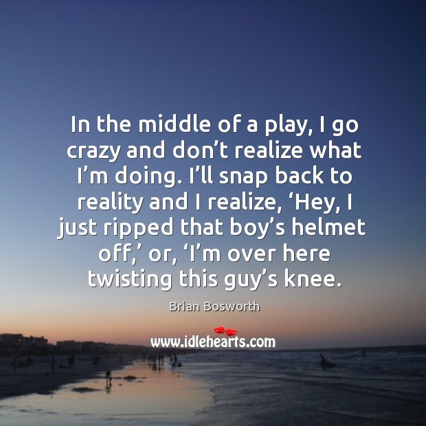 In the middle of a play, I go crazy and don’t realize what I’m doing. Brian Bosworth Picture Quote