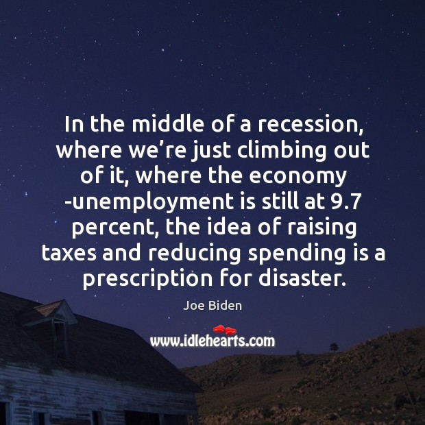 In the middle of a recession, where we’re just climbing out of it, where the economy Unemployment Quotes Image