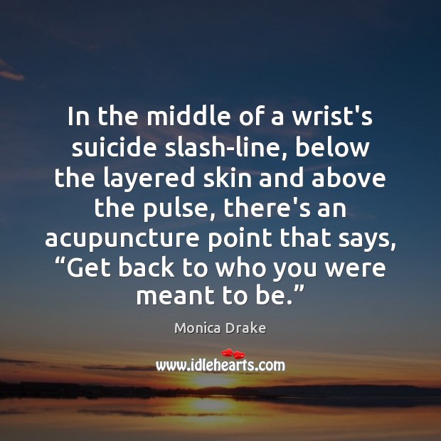 In the middle of a wrist’s suicide slash-line, below the layered skin Monica Drake Picture Quote