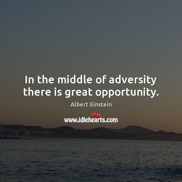 In the middle of adversity there is great opportunity. Albert Einstein Picture Quote