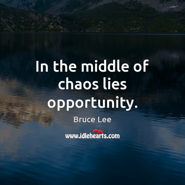 In the middle of chaos lies opportunity. Bruce Lee Picture Quote