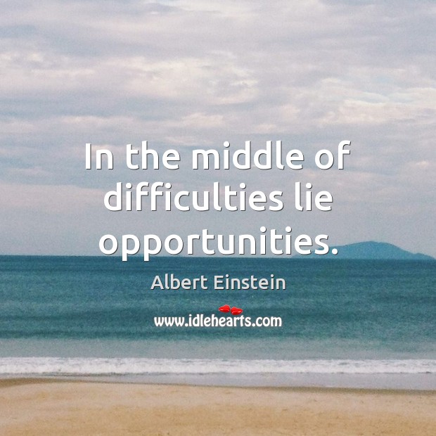 In the middle of difficulties lie opportunities. Albert Einstein Picture Quote