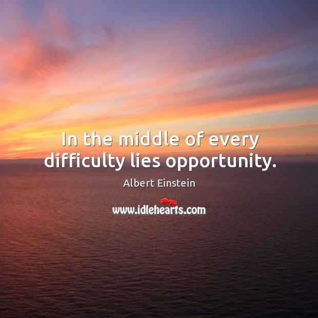 In the middle of every difficulty lies opportunity. Albert Einstein Picture Quote