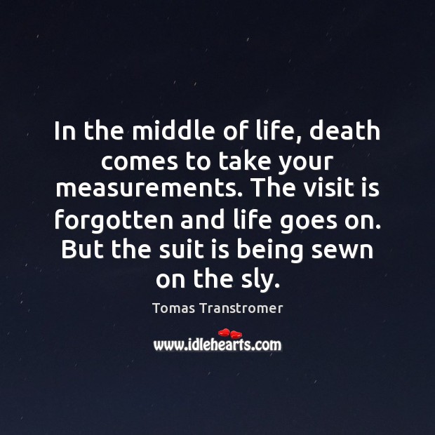 In the middle of life, death comes to take your measurements. The Tomas Transtromer Picture Quote
