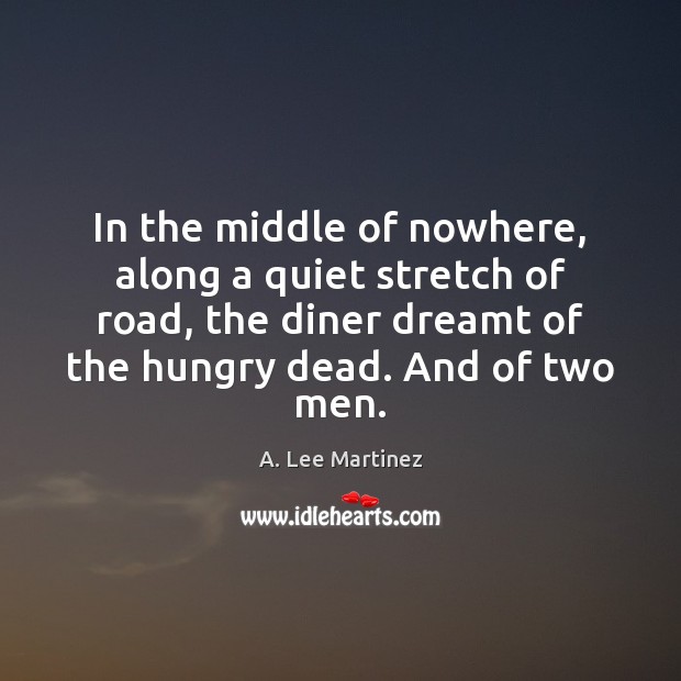 In the middle of nowhere, along a quiet stretch of road, the A. Lee Martinez Picture Quote