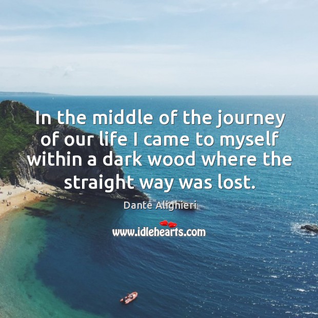 In the middle of the journey of our life I came to myself within a dark wood where the straight way was lost. Journey Quotes Image