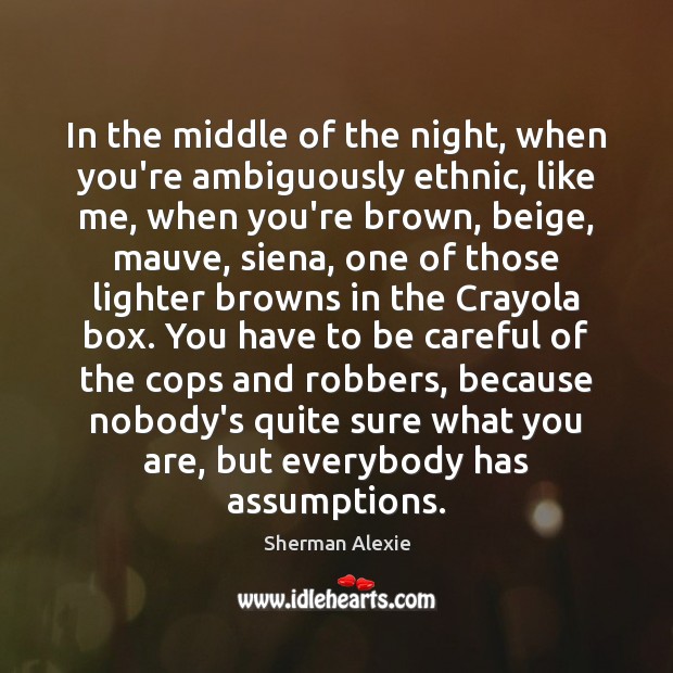 In the middle of the night, when you’re ambiguously ethnic, like me, Sherman Alexie Picture Quote