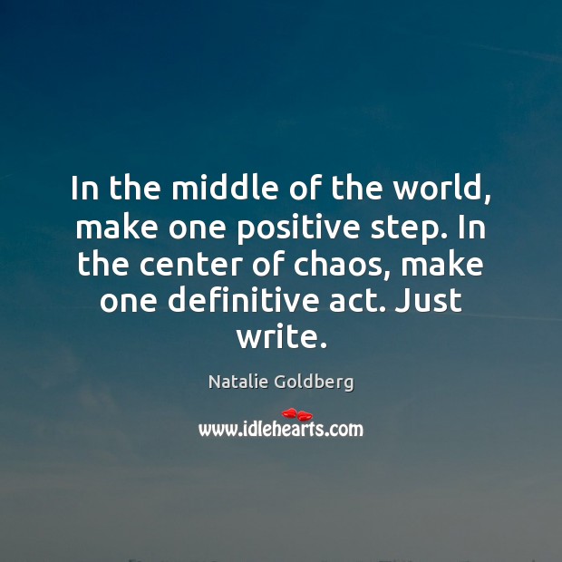 In the middle of the world, make one positive step. In the Natalie Goldberg Picture Quote