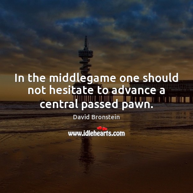In the middlegame one should not hesitate to advance a central passed pawn. David Bronstein Picture Quote