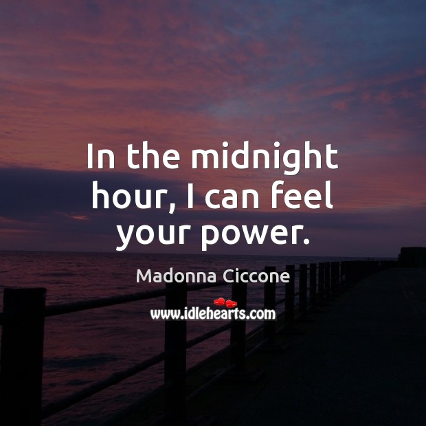 In the midnight hour, I can feel your power. Madonna Ciccone Picture Quote