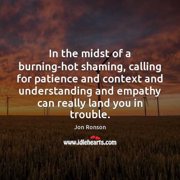 In the midst of a burning-hot shaming, calling for patience and context Understanding Quotes Image