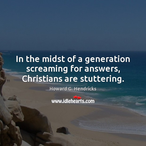 In the midst of a generation screaming for answers, Christians are stuttering. Howard G. Hendricks Picture Quote