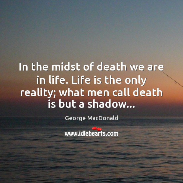 In the midst of death we are in life. Life is the George MacDonald Picture Quote