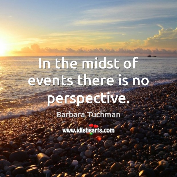 In the midst of events there is no perspective. Barbara Tuchman Picture Quote