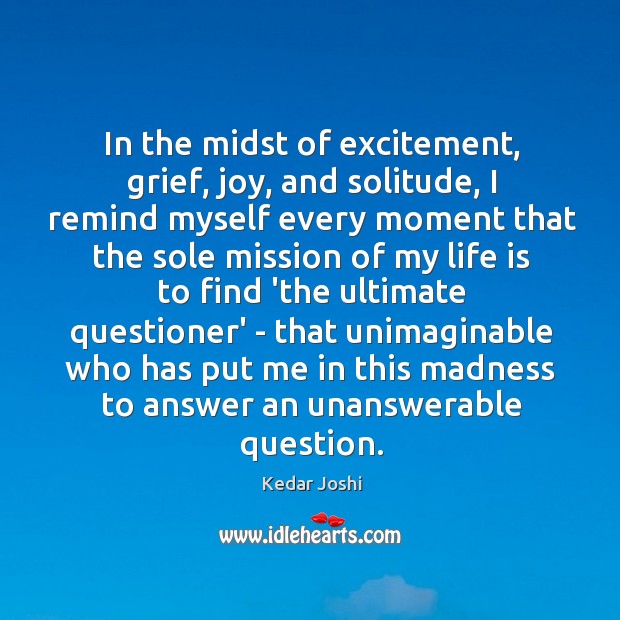 In the midst of excitement, grief, joy, and solitude, I remind myself Kedar Joshi Picture Quote