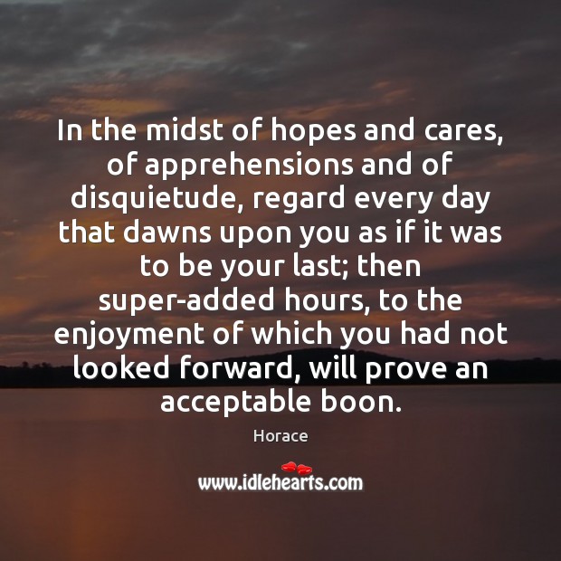 In the midst of hopes and cares, of apprehensions and of disquietude, Horace Picture Quote