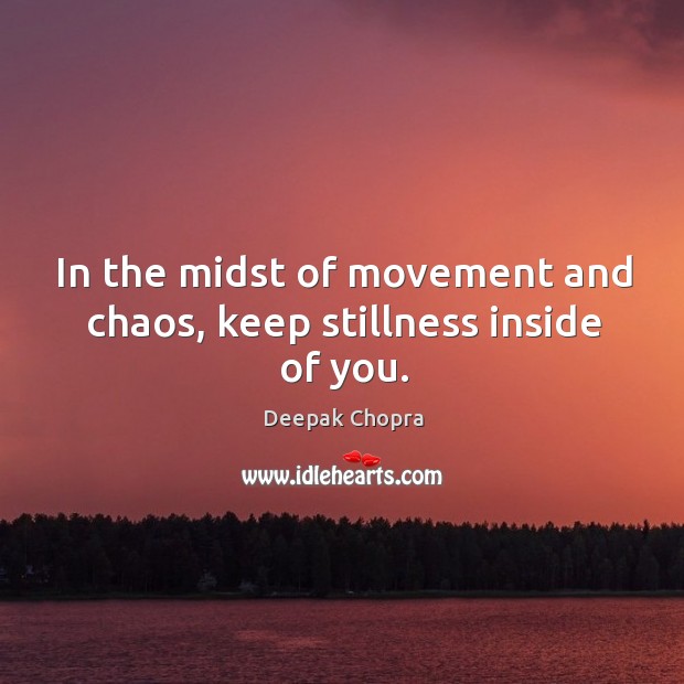 In the midst of movement and chaos, keep stillness inside of you. Image