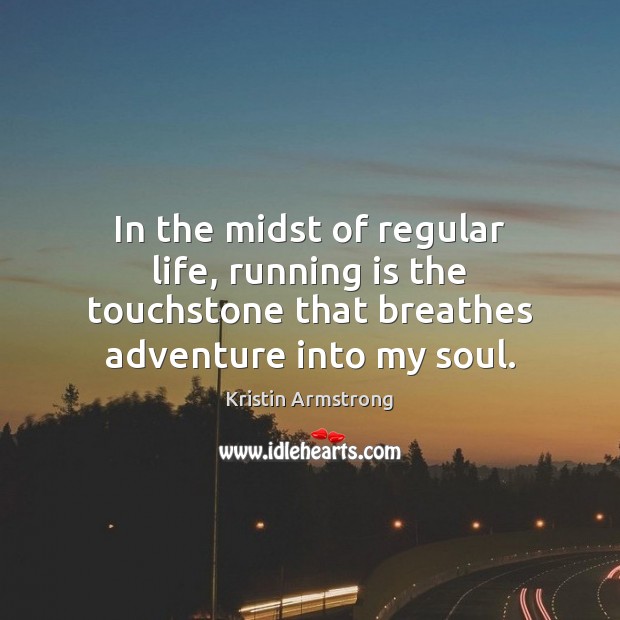 In the midst of regular life, running is the touchstone that breathes Kristin Armstrong Picture Quote