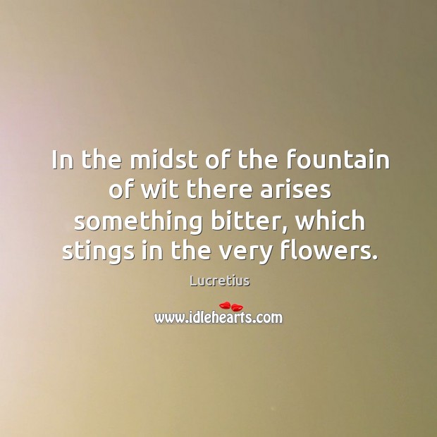 In the midst of the fountain of wit there arises something bitter, which stings in the very flowers. Image