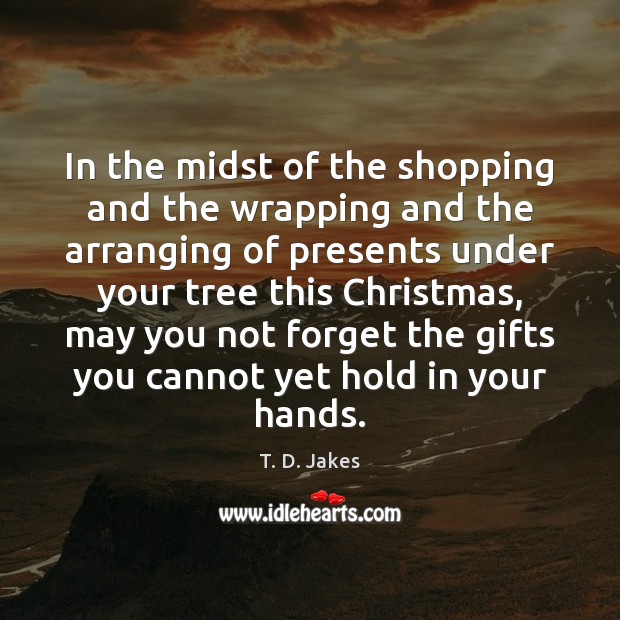 In the midst of the shopping and the wrapping and the arranging T. D. Jakes Picture Quote
