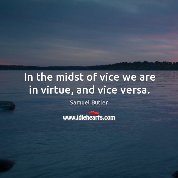 In the midst of vice we are in virtue, and vice versa. Samuel Butler Picture Quote