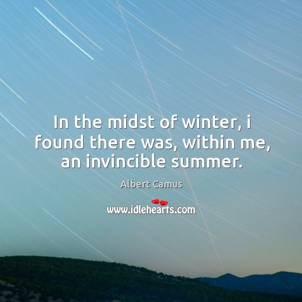 In the midst of winter, I found there was, within me, an invincible summer. Albert Camus Picture Quote