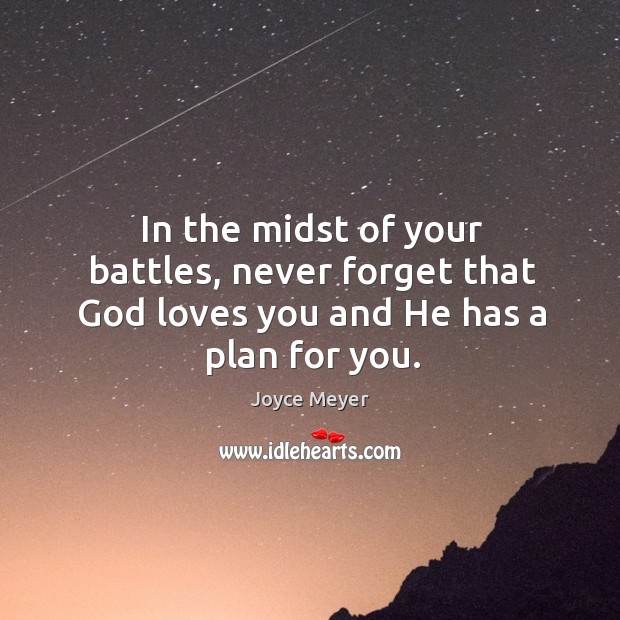 In the midst of your battles, never forget that God loves you and He has a plan for you. Joyce Meyer Picture Quote