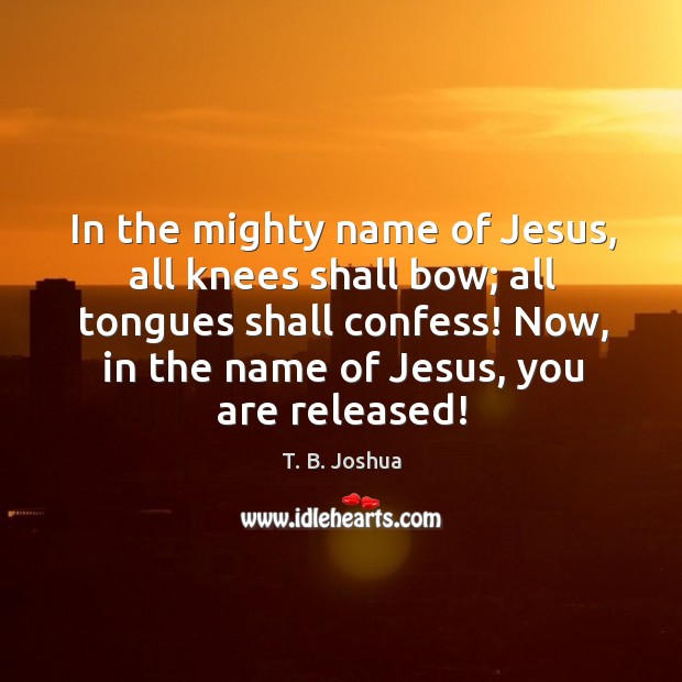 In the mighty name of Jesus, all knees shall bow; all tongues T. B. Joshua Picture Quote