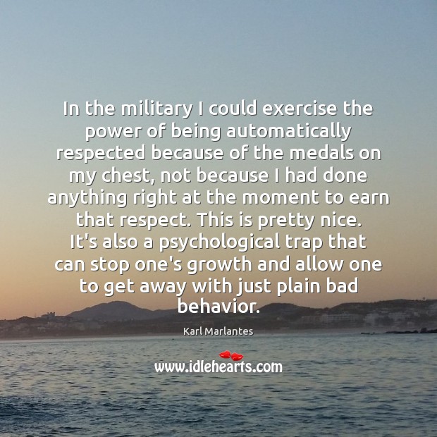In the military I could exercise the power of being automatically respected Karl Marlantes Picture Quote