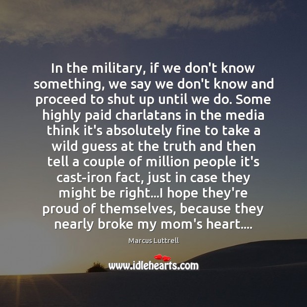 In the military, if we don’t know something, we say we don’t Marcus Luttrell Picture Quote