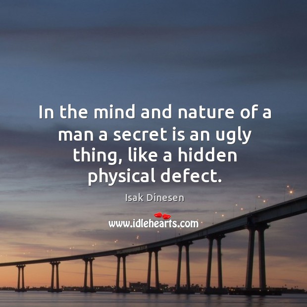 In the mind and nature of a man a secret is an ugly thing, like a hidden physical defect. Image